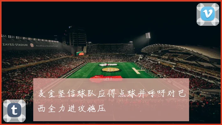 麦金坚信球队应得点球并呼吁对巴西全力进攻施压