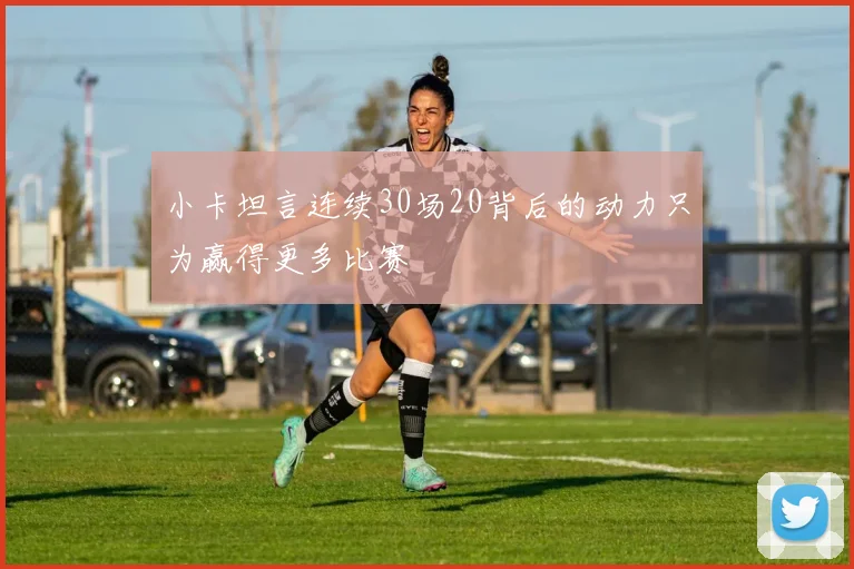 小卡坦言连续30场20背后的动力只为赢得更多比赛