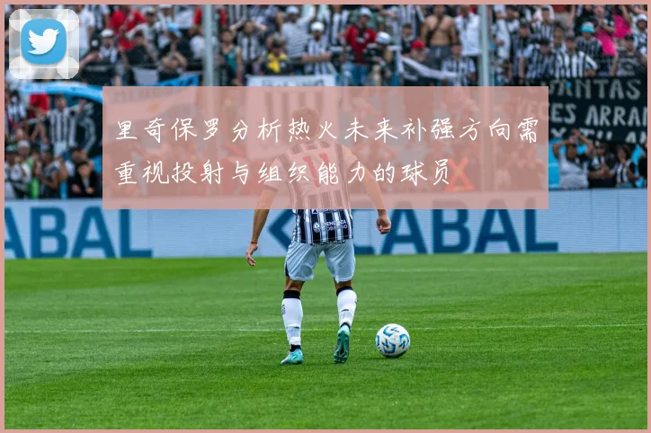 里奇保罗分析热火未来补强方向需重视投射与组织能力的球员
