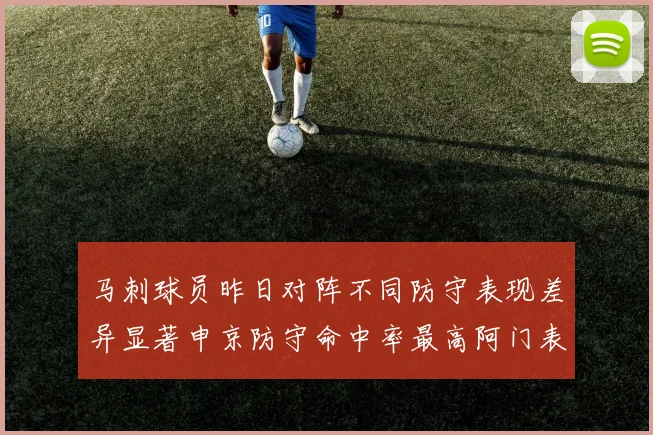 马刺球员昨日对阵不同防守表现差异显著申京防守命中率最高阿门表现低迷