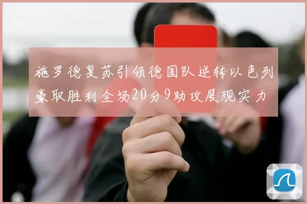 施罗德复苏引领德国队逆转以色列豪取胜利全场20分9助攻展现实力