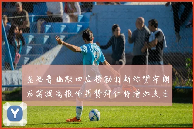 克洛普幽默回应穆勒打断称赞布朗或需提高报价再赞拜仁将增加支出