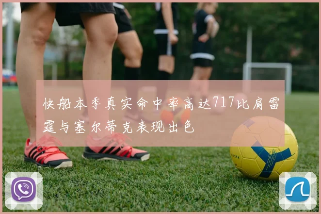 快船本季真实命中率高达717比肩雷霆与塞尔蒂克表现出色