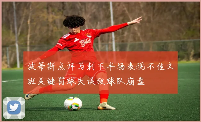 波蒂斯点评马刺下半场表现不佳文班关键罚球失误致球队崩盘