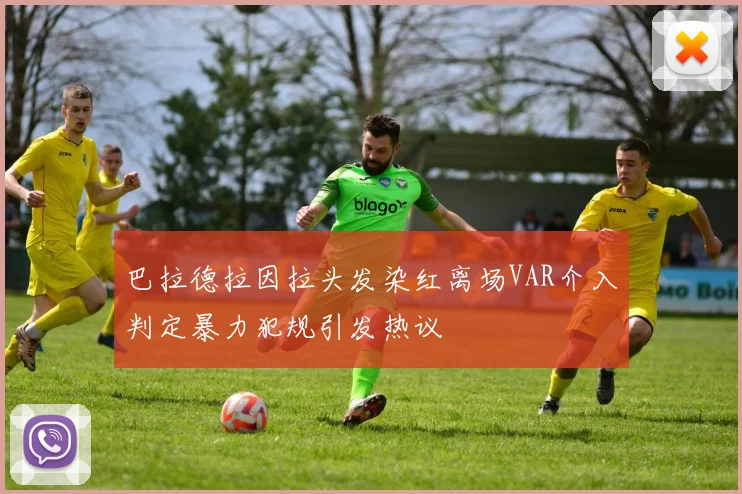 巴拉德拉因拉头发染红离场VAR介入判定暴力犯规引发热议