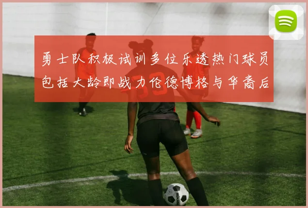 勇士队积极试训多位乐透热门球员包括大龄即战力伦德博格与华裔后卫伯里斯