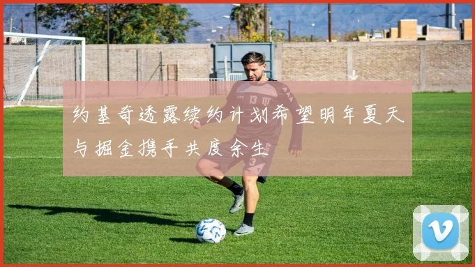 约基奇透露续约计划希望明年夏天与掘金携手共度余生