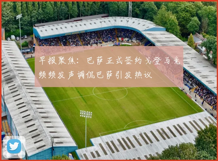 早报聚焦：巴萨正式签约戈登马竞频频发声调侃巴萨引发热议