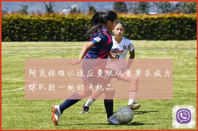 阿莫林难以适应曼联双重要求成为球队新一轮的消耗品